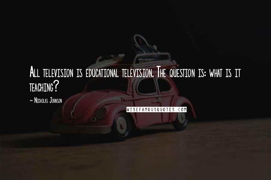 Nicholas Johnson Quotes: All television is educational television. The question is: what is it teaching?