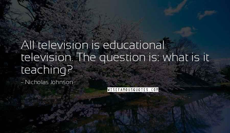 Nicholas Johnson Quotes: All television is educational television. The question is: what is it teaching?
