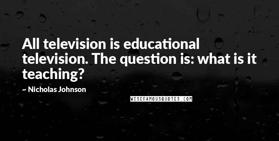 Nicholas Johnson Quotes: All television is educational television. The question is: what is it teaching?