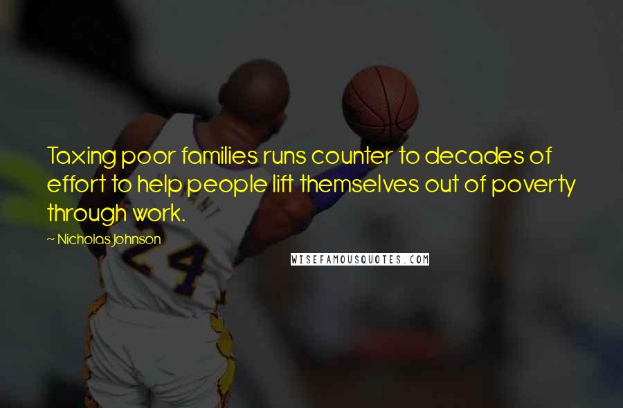 Nicholas Johnson Quotes: Taxing poor families runs counter to decades of effort to help people lift themselves out of poverty through work.