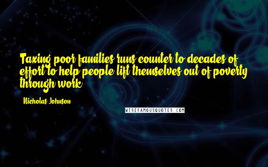 Nicholas Johnson Quotes: Taxing poor families runs counter to decades of effort to help people lift themselves out of poverty through work.