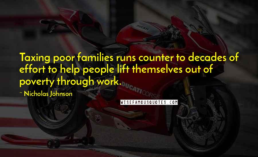 Nicholas Johnson Quotes: Taxing poor families runs counter to decades of effort to help people lift themselves out of poverty through work.