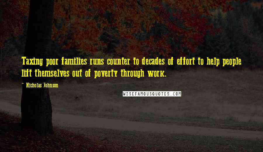 Nicholas Johnson Quotes: Taxing poor families runs counter to decades of effort to help people lift themselves out of poverty through work.