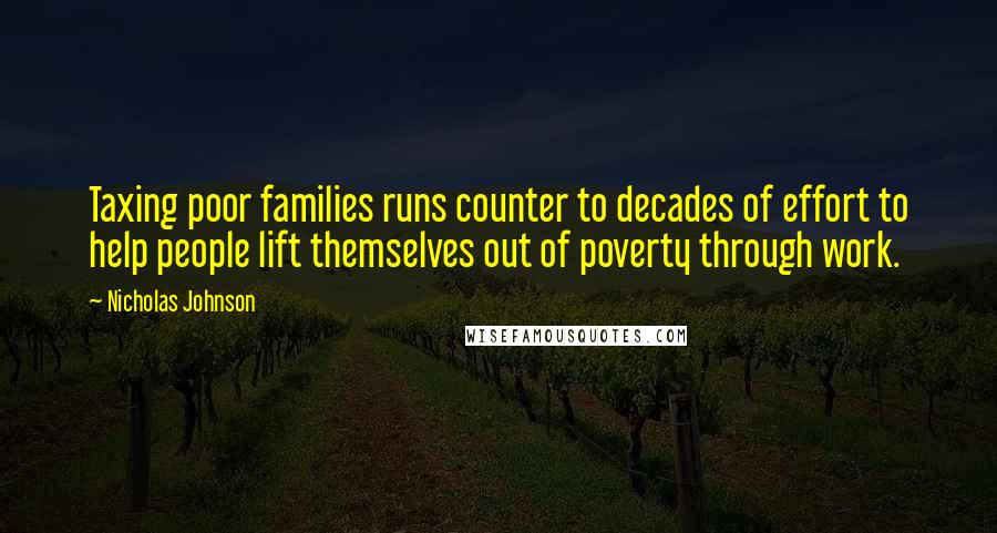 Nicholas Johnson Quotes: Taxing poor families runs counter to decades of effort to help people lift themselves out of poverty through work.