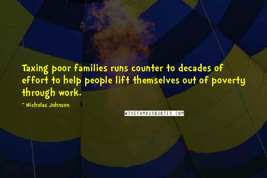 Nicholas Johnson Quotes: Taxing poor families runs counter to decades of effort to help people lift themselves out of poverty through work.