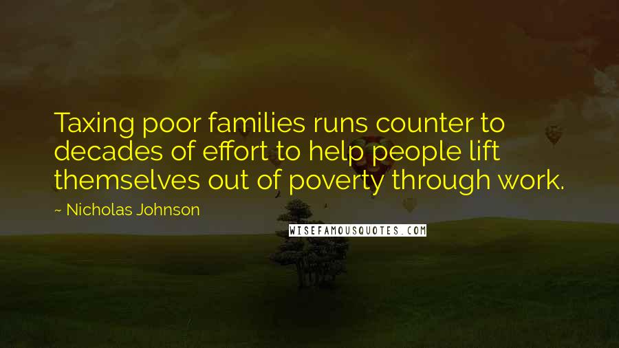 Nicholas Johnson Quotes: Taxing poor families runs counter to decades of effort to help people lift themselves out of poverty through work.