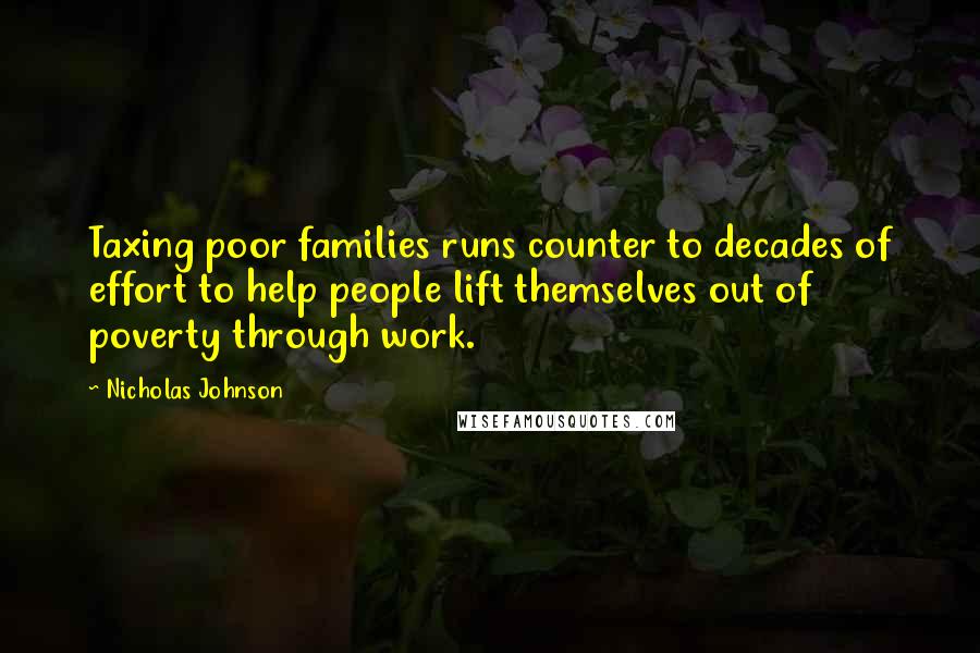 Nicholas Johnson Quotes: Taxing poor families runs counter to decades of effort to help people lift themselves out of poverty through work.