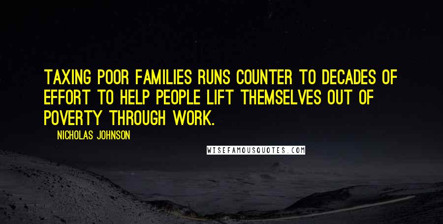 Nicholas Johnson Quotes: Taxing poor families runs counter to decades of effort to help people lift themselves out of poverty through work.