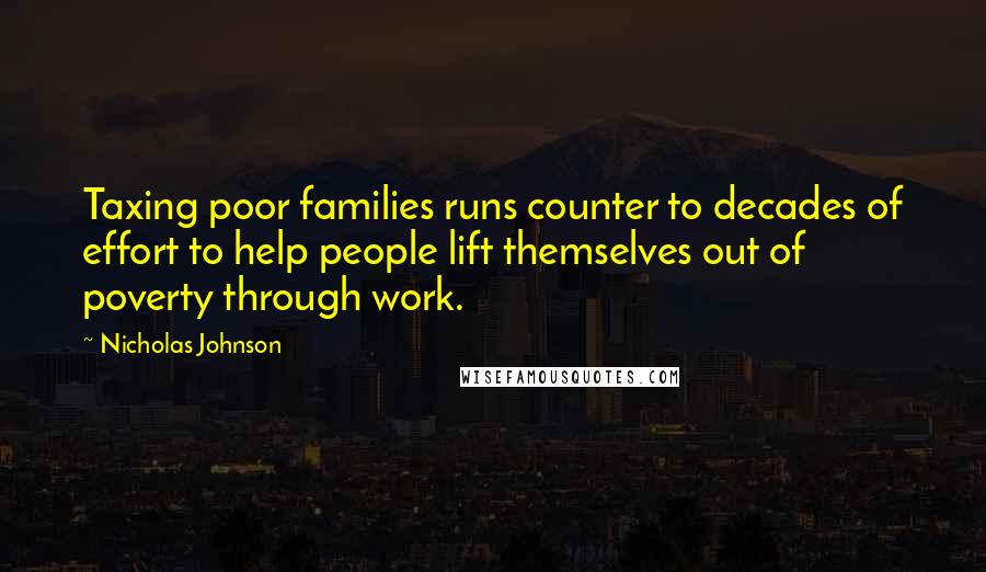 Nicholas Johnson Quotes: Taxing poor families runs counter to decades of effort to help people lift themselves out of poverty through work.