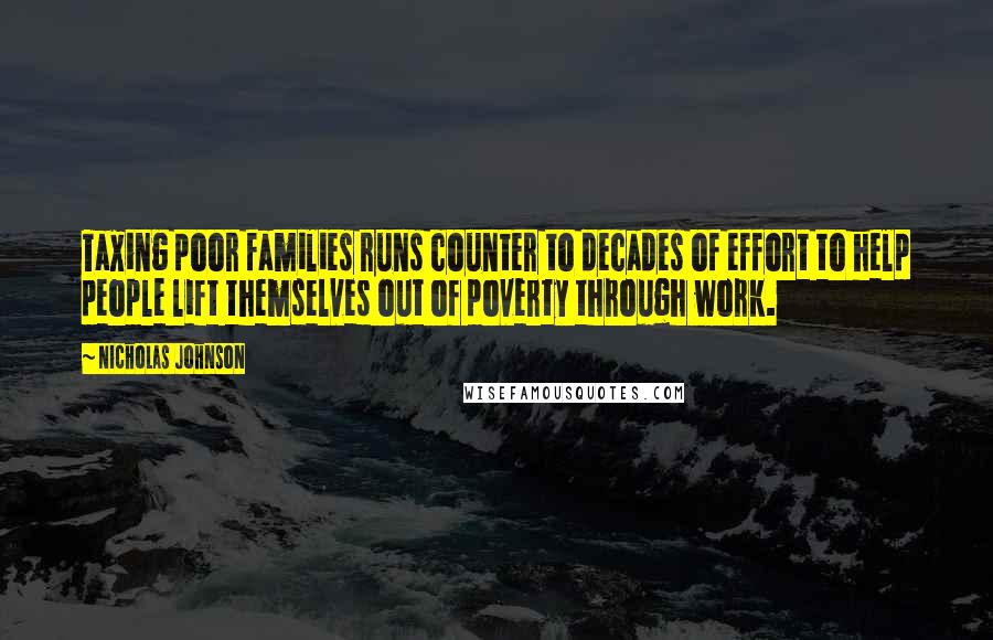 Nicholas Johnson Quotes: Taxing poor families runs counter to decades of effort to help people lift themselves out of poverty through work.