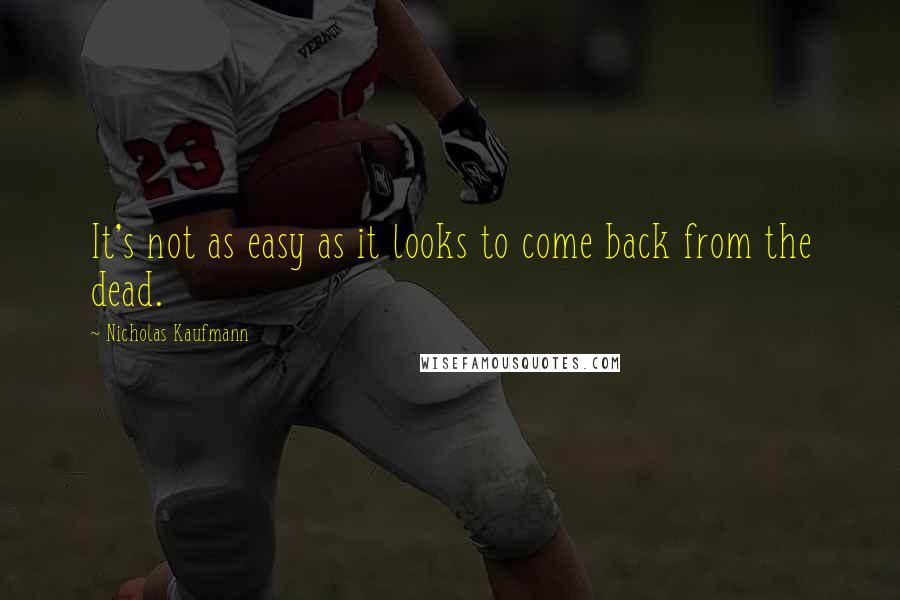 Nicholas Kaufmann Quotes: It's not as easy as it looks to come back from the dead.