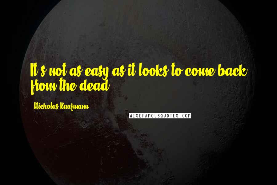 Nicholas Kaufmann Quotes: It's not as easy as it looks to come back from the dead.