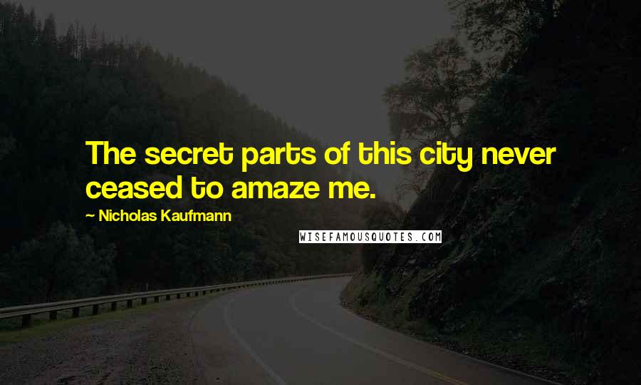 Nicholas Kaufmann Quotes: The secret parts of this city never ceased to amaze me.