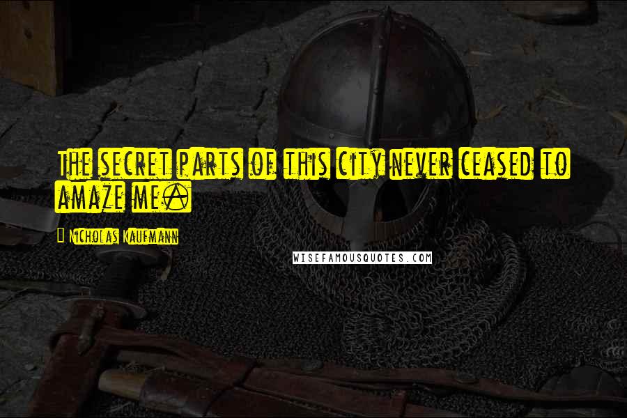 Nicholas Kaufmann Quotes: The secret parts of this city never ceased to amaze me.