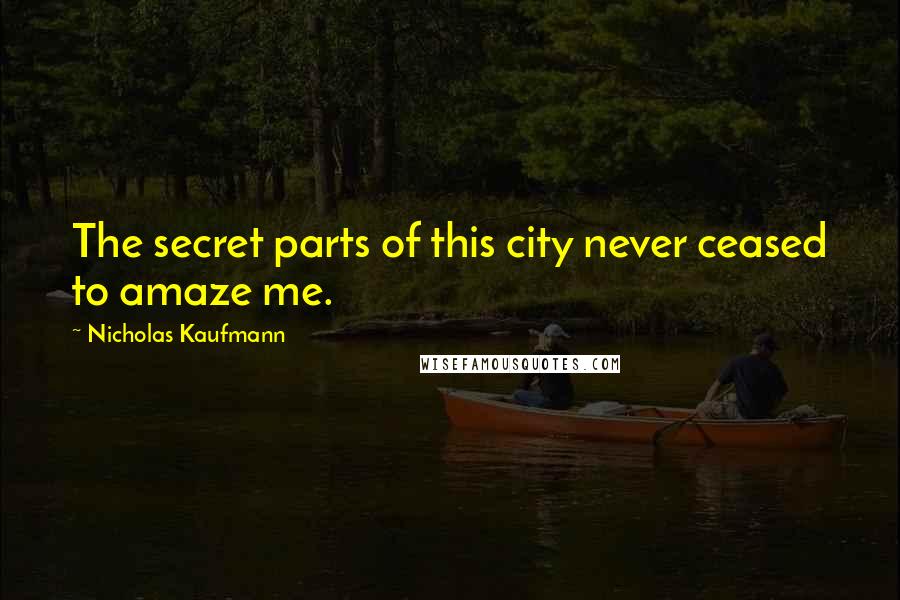 Nicholas Kaufmann Quotes: The secret parts of this city never ceased to amaze me.