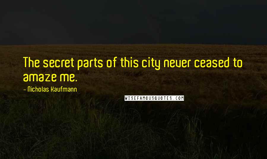 Nicholas Kaufmann Quotes: The secret parts of this city never ceased to amaze me.