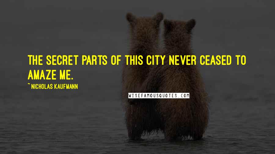 Nicholas Kaufmann Quotes: The secret parts of this city never ceased to amaze me.