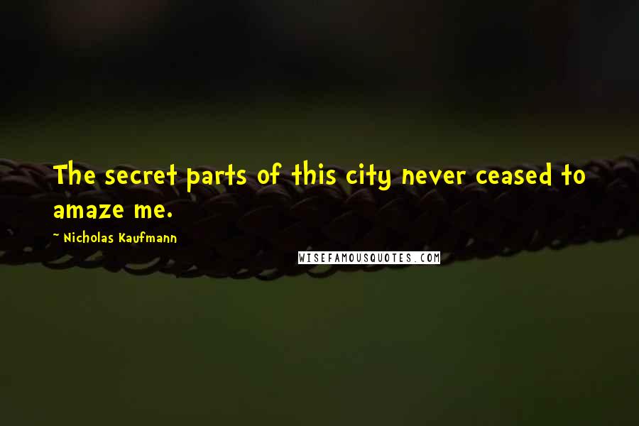 Nicholas Kaufmann Quotes: The secret parts of this city never ceased to amaze me.