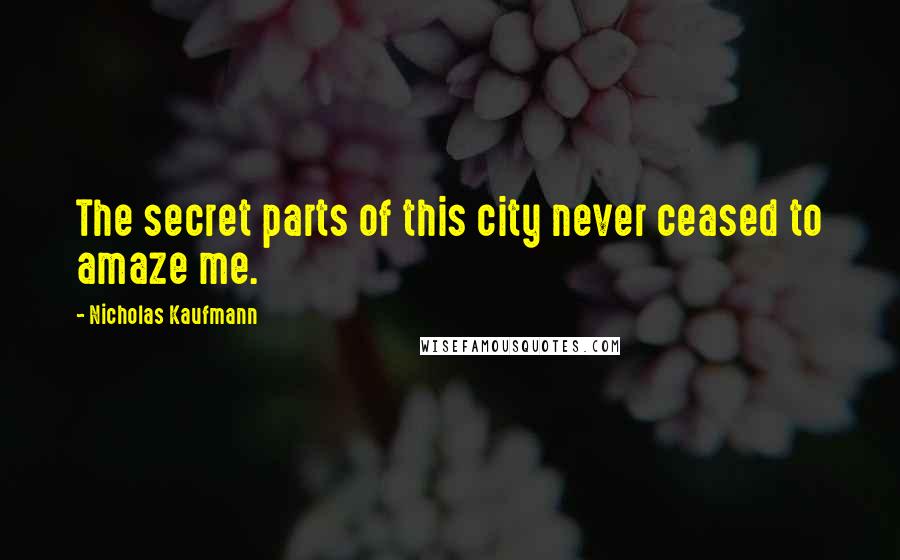 Nicholas Kaufmann Quotes: The secret parts of this city never ceased to amaze me.