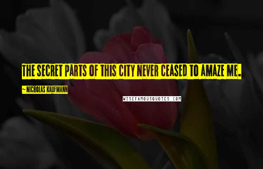 Nicholas Kaufmann Quotes: The secret parts of this city never ceased to amaze me.