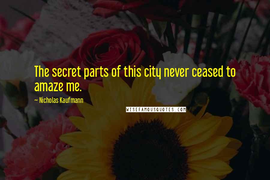 Nicholas Kaufmann Quotes: The secret parts of this city never ceased to amaze me.