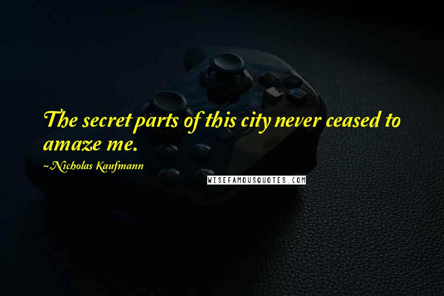 Nicholas Kaufmann Quotes: The secret parts of this city never ceased to amaze me.