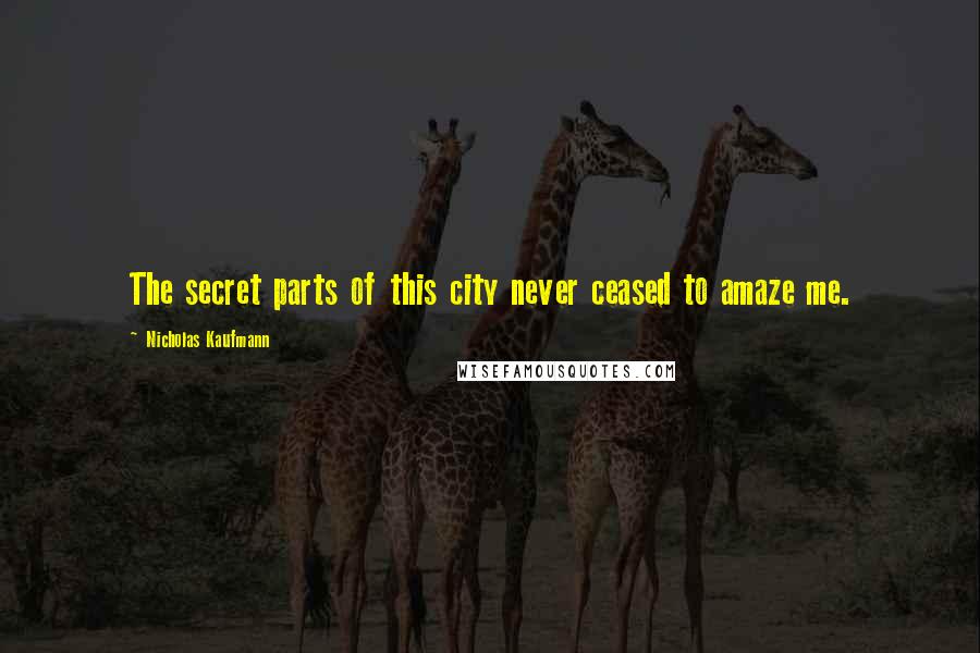 Nicholas Kaufmann Quotes: The secret parts of this city never ceased to amaze me.