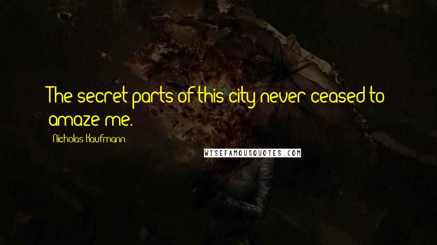 Nicholas Kaufmann Quotes: The secret parts of this city never ceased to amaze me.