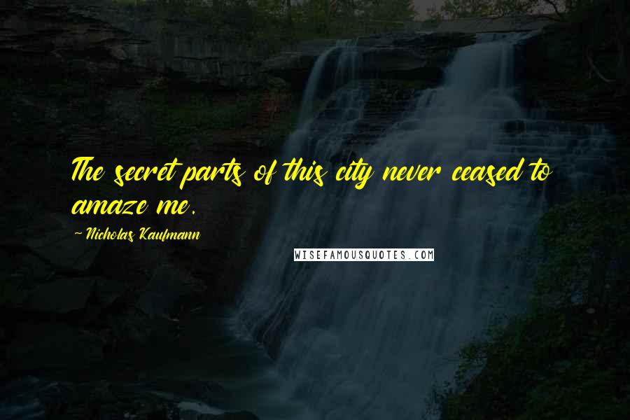 Nicholas Kaufmann Quotes: The secret parts of this city never ceased to amaze me.