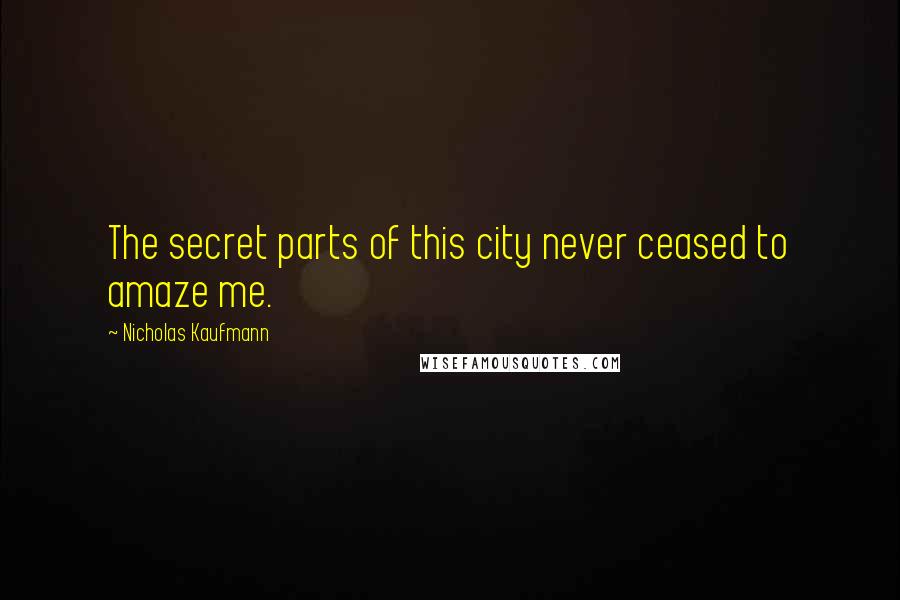 Nicholas Kaufmann Quotes: The secret parts of this city never ceased to amaze me.