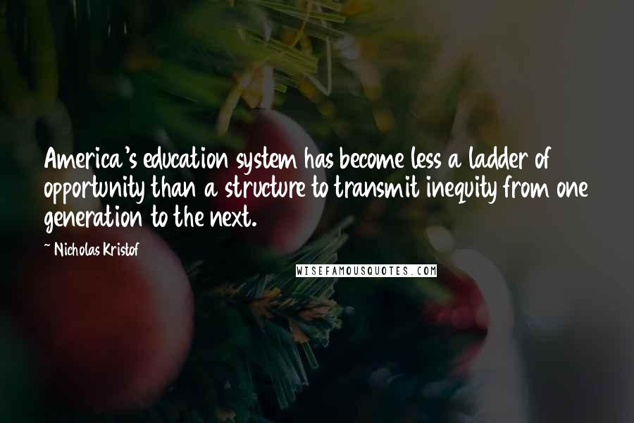 Nicholas Kristof Quotes: America's education system has become less a ladder of opportunity than a structure to transmit inequity from one generation to the next.