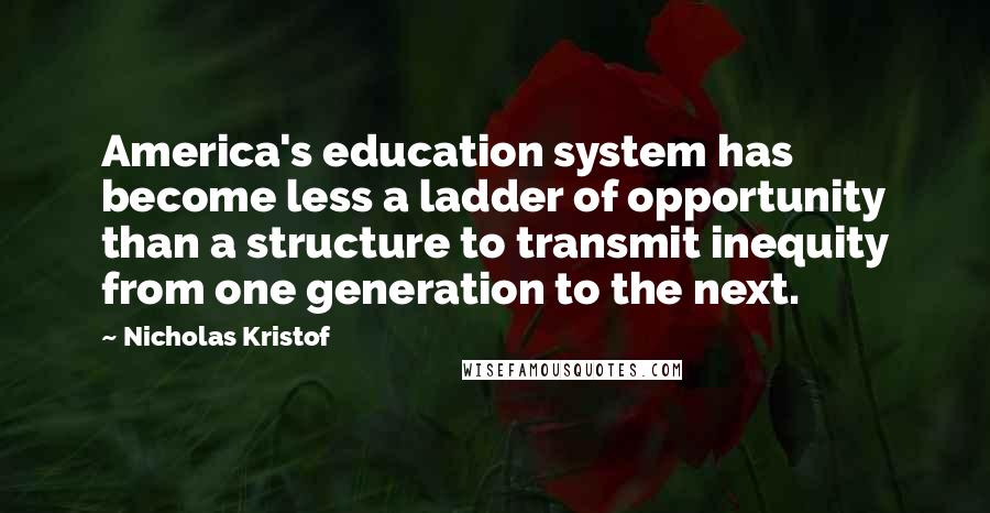 Nicholas Kristof Quotes: America's education system has become less a ladder of opportunity than a structure to transmit inequity from one generation to the next.