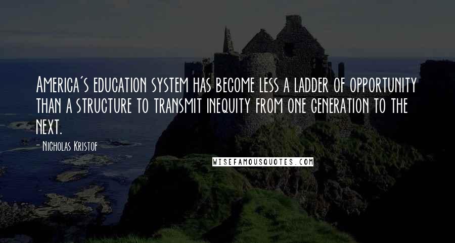 Nicholas Kristof Quotes: America's education system has become less a ladder of opportunity than a structure to transmit inequity from one generation to the next.