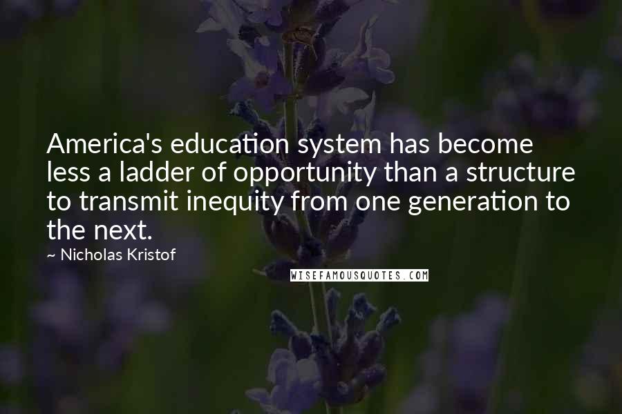 Nicholas Kristof Quotes: America's education system has become less a ladder of opportunity than a structure to transmit inequity from one generation to the next.