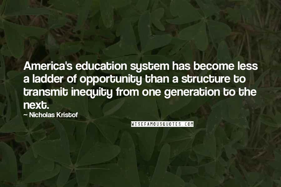 Nicholas Kristof Quotes: America's education system has become less a ladder of opportunity than a structure to transmit inequity from one generation to the next.