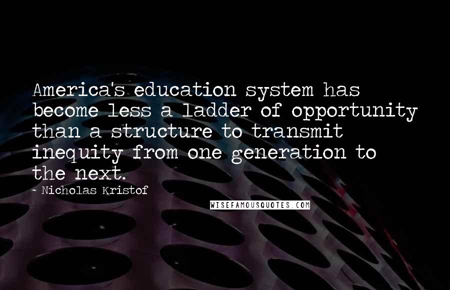 Nicholas Kristof Quotes: America's education system has become less a ladder of opportunity than a structure to transmit inequity from one generation to the next.