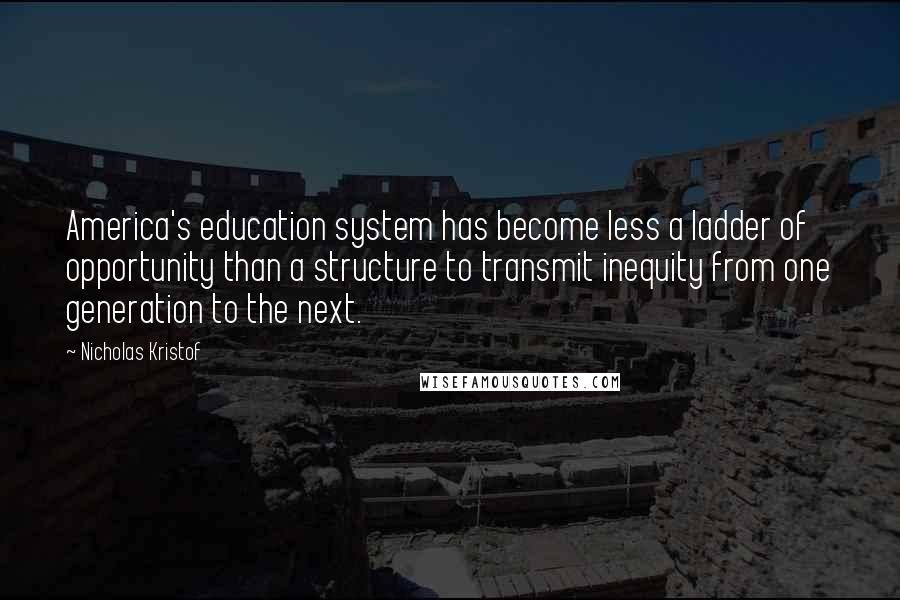 Nicholas Kristof Quotes: America's education system has become less a ladder of opportunity than a structure to transmit inequity from one generation to the next.