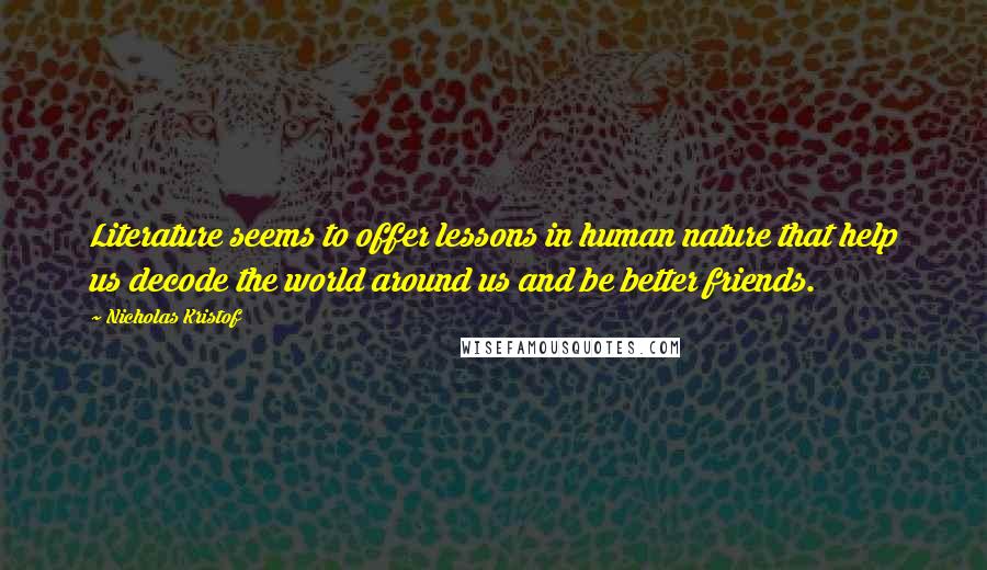 Nicholas Kristof Quotes: Literature seems to offer lessons in human nature that help us decode the world around us and be better friends.