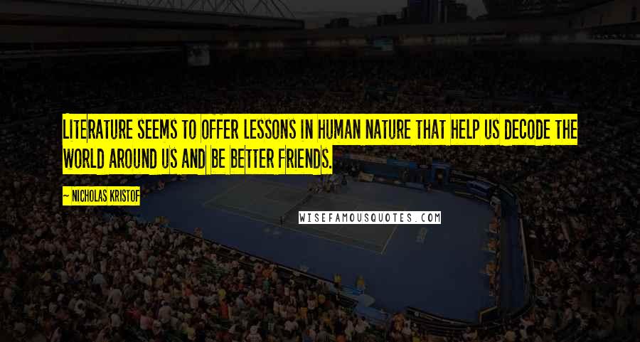 Nicholas Kristof Quotes: Literature seems to offer lessons in human nature that help us decode the world around us and be better friends.