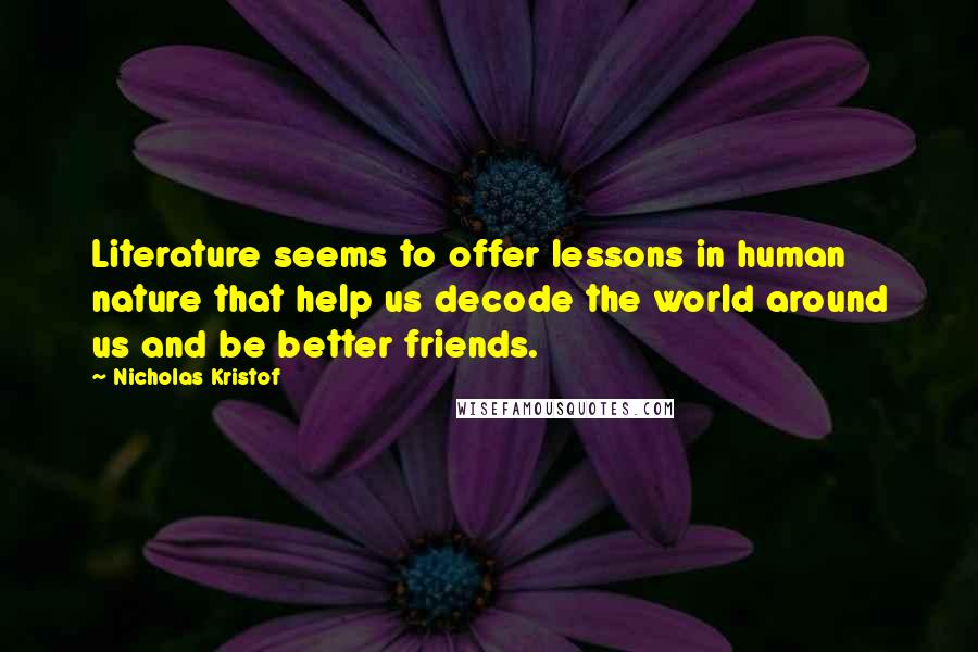 Nicholas Kristof Quotes: Literature seems to offer lessons in human nature that help us decode the world around us and be better friends.