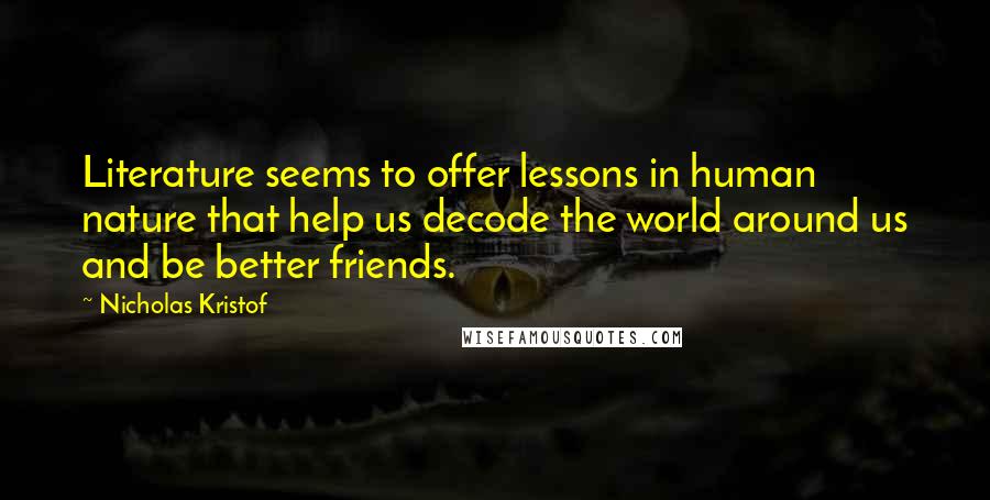 Nicholas Kristof Quotes: Literature seems to offer lessons in human nature that help us decode the world around us and be better friends.