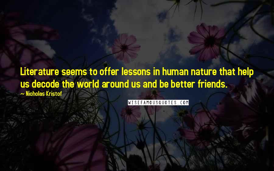 Nicholas Kristof Quotes: Literature seems to offer lessons in human nature that help us decode the world around us and be better friends.