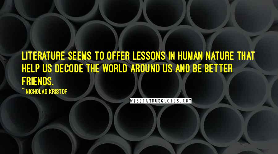 Nicholas Kristof Quotes: Literature seems to offer lessons in human nature that help us decode the world around us and be better friends.