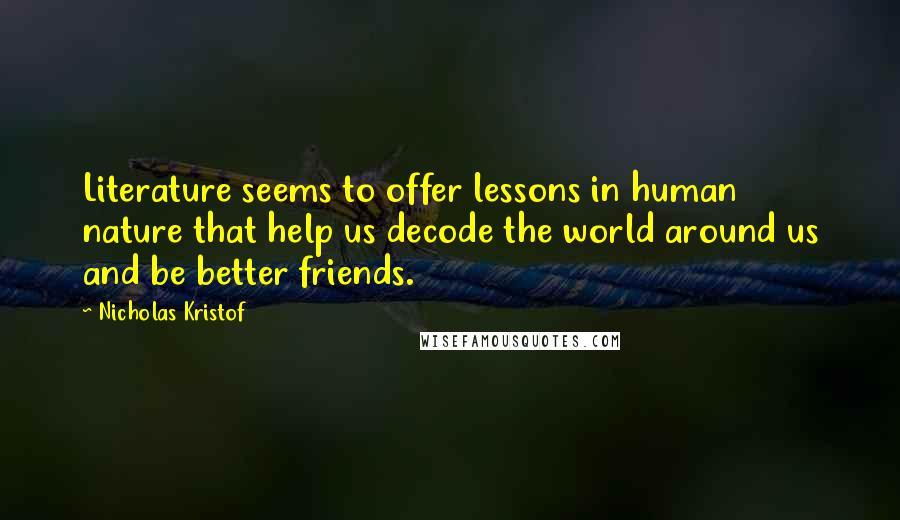 Nicholas Kristof Quotes: Literature seems to offer lessons in human nature that help us decode the world around us and be better friends.