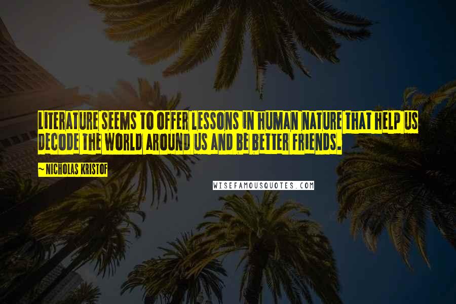 Nicholas Kristof Quotes: Literature seems to offer lessons in human nature that help us decode the world around us and be better friends.