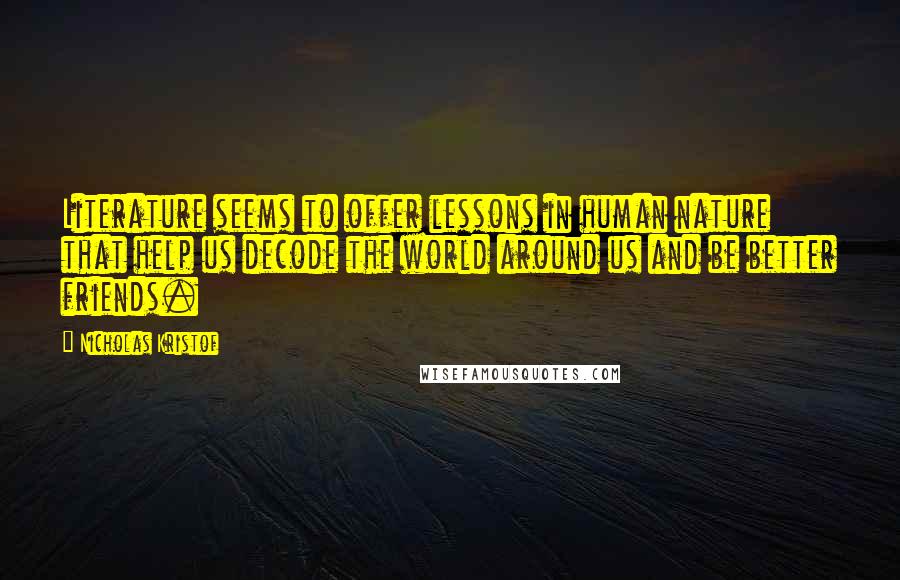 Nicholas Kristof Quotes: Literature seems to offer lessons in human nature that help us decode the world around us and be better friends.