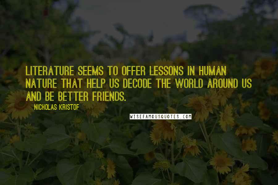 Nicholas Kristof Quotes: Literature seems to offer lessons in human nature that help us decode the world around us and be better friends.