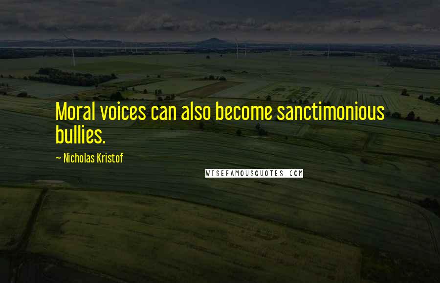 Nicholas Kristof Quotes: Moral voices can also become sanctimonious bullies.