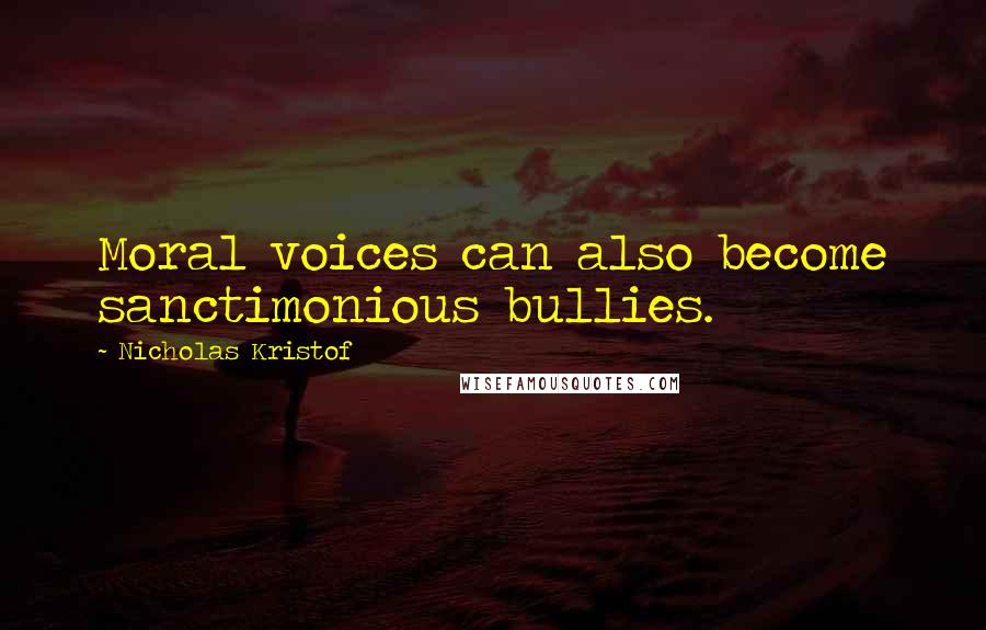 Nicholas Kristof Quotes: Moral voices can also become sanctimonious bullies.