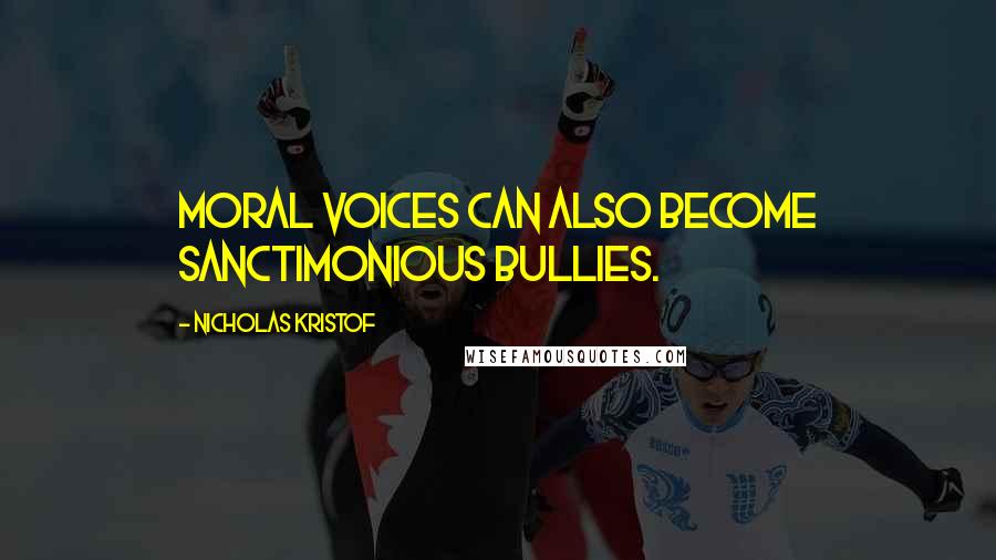 Nicholas Kristof Quotes: Moral voices can also become sanctimonious bullies.